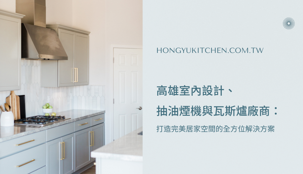 高雄室內設計、抽油煙機與瓦斯爐廠商：打造完美居家空間的全方位解決方案